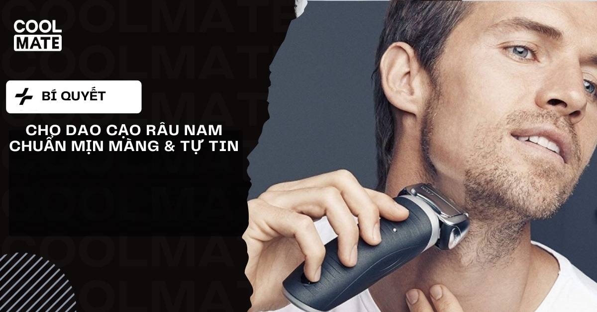 Chọn Dao Cạo Râu Nam Chuẩn: Mịn Màng & Tự Tin Từ A-Z