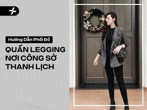 Phối Đồ Quần Legging Nơi Công Sở: Thanh Lịch, Tránh Lỗi Kém Duyên