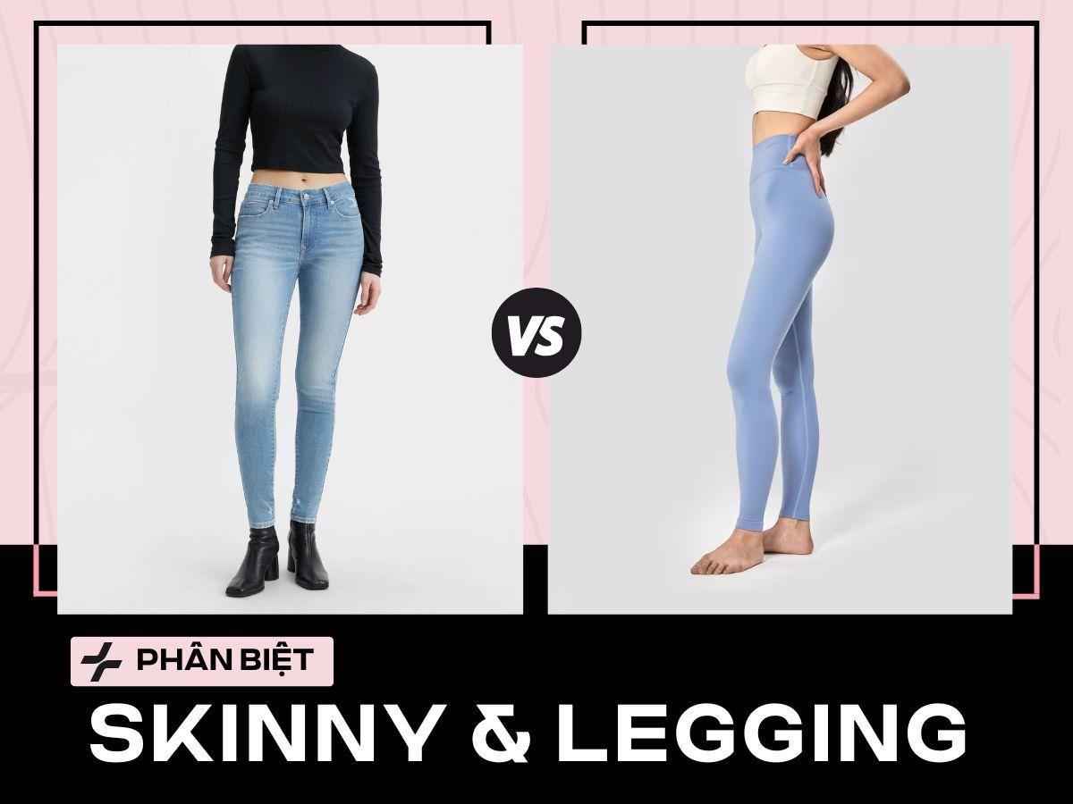 Quần Skinny & Legging Khác Gì? Phân Biệt Chi Tiết & Phối Đồ